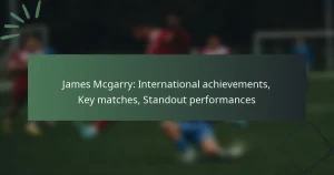 James Mcgarry: International achievements, Key matches, Standout performances