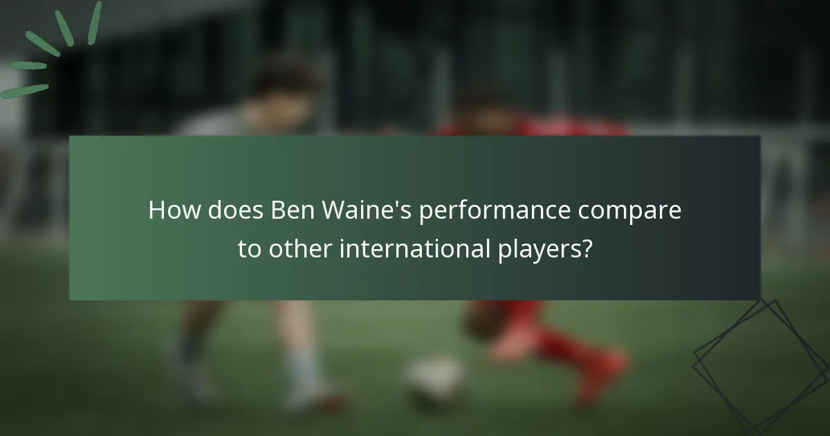 How does Ben Waine's performance compare to other international players?