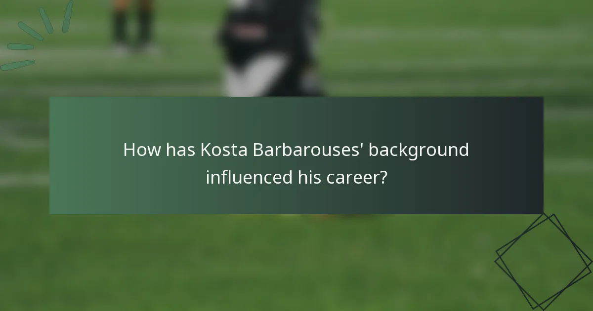 How has Kosta Barbarouses' background influenced his career?