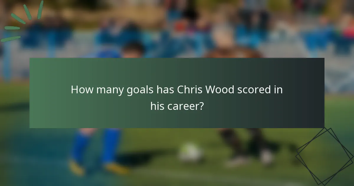 How many goals has Chris Wood scored in his career?