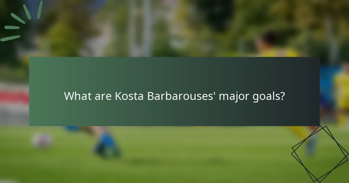 What are Kosta Barbarouses' major goals?