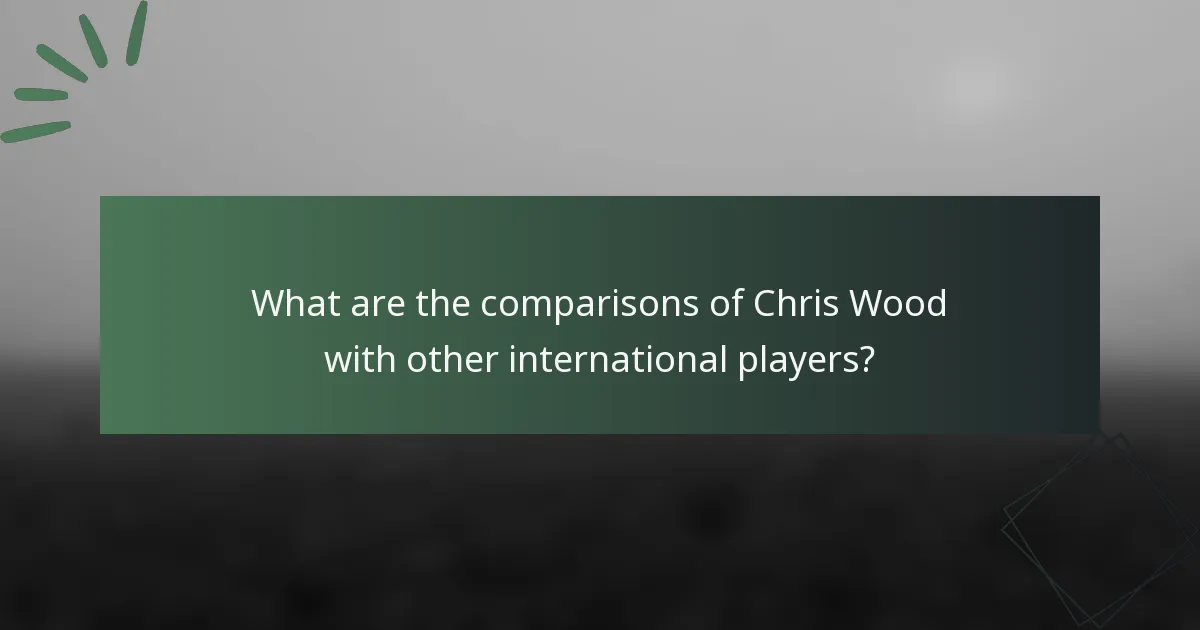 What are the comparisons of Chris Wood with other international players?