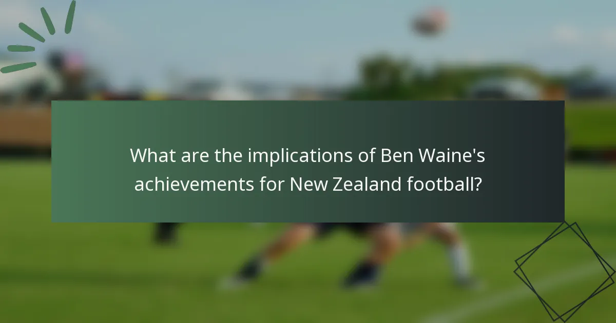 What are the implications of Ben Waine's achievements for New Zealand football?