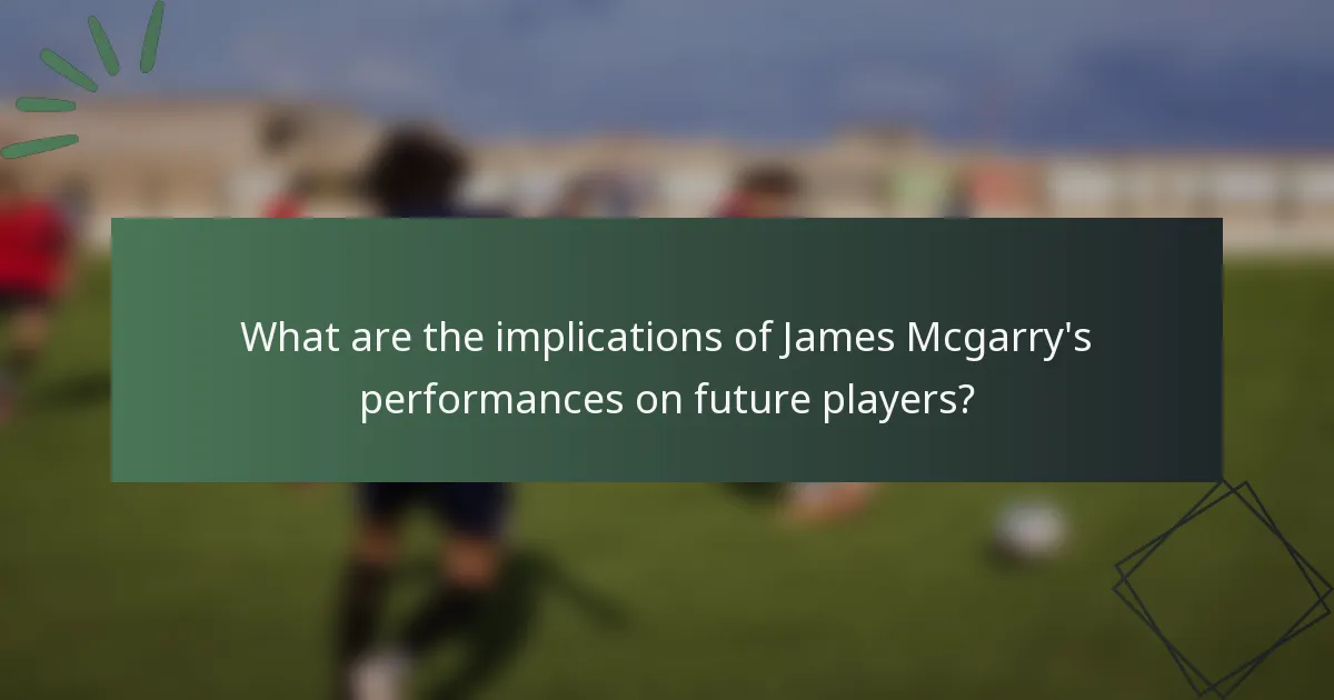What are the implications of James Mcgarry's performances on future players?