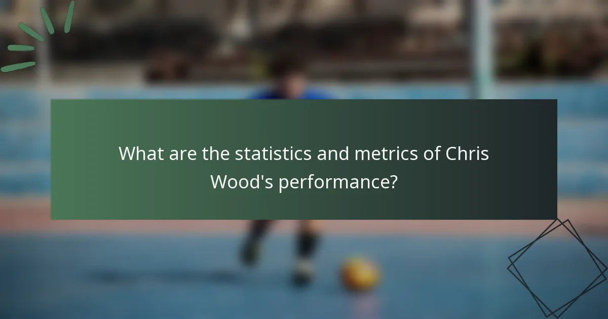 What are the statistics and metrics of Chris Wood's performance?