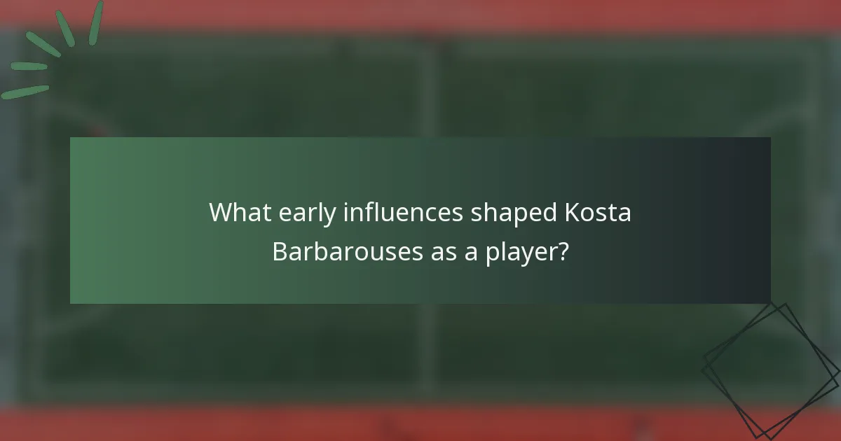 What early influences shaped Kosta Barbarouses as a player?