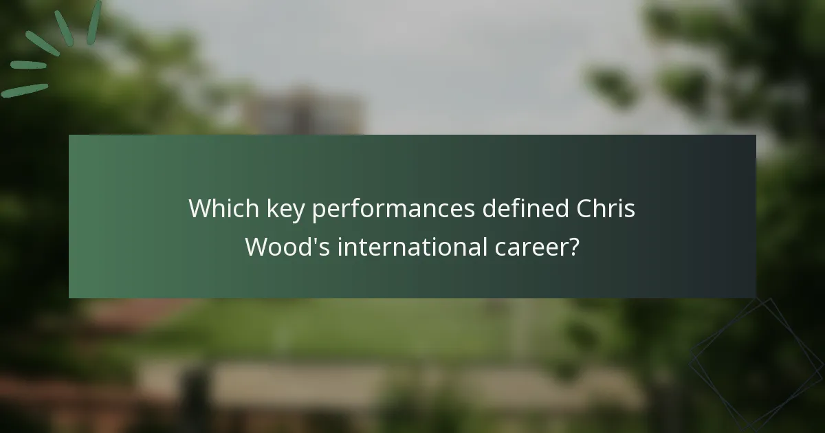 Which key performances defined Chris Wood's international career?