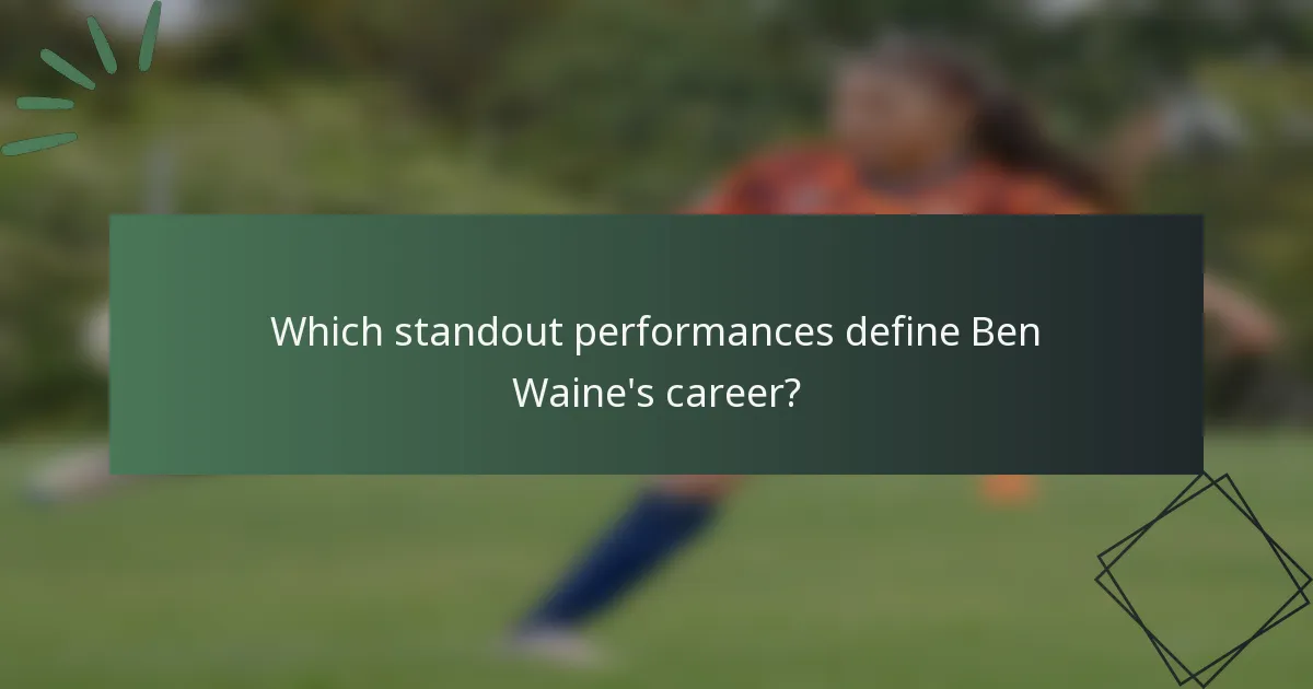 Which standout performances define Ben Waine's career?